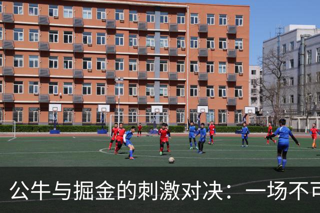 公牛与掘金的刺激对决：一场不可不看的精彩半场戏